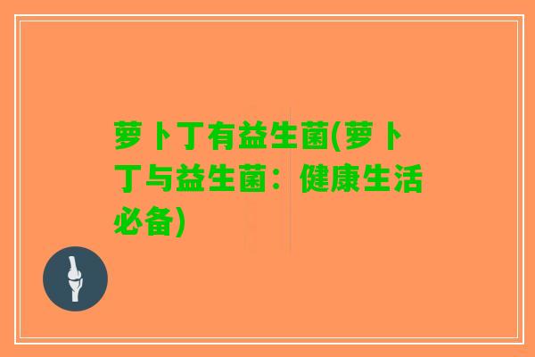 萝卜丁有益生菌(萝卜丁与益生菌：健康生活必备)