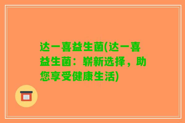 达一喜益生菌(达一喜益生菌：崭新选择，助您享受健康生活)