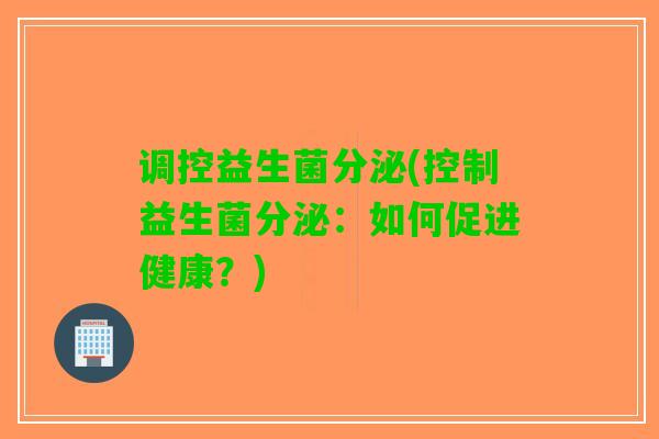调控益生菌分泌(控制益生菌分泌：如何促进健康？)