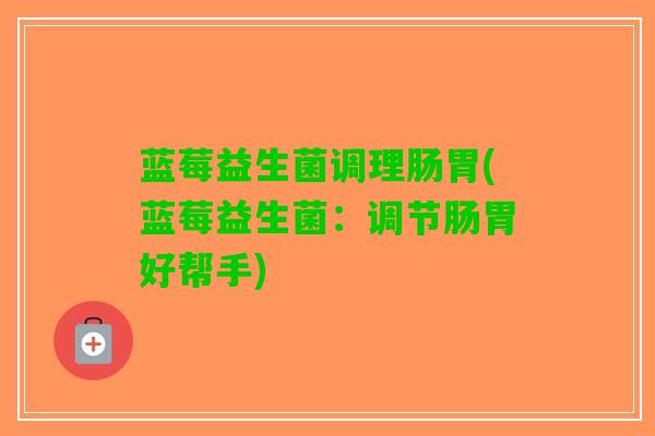 蓝莓益生菌调理肠胃(蓝莓益生菌：调节肠胃好帮手)