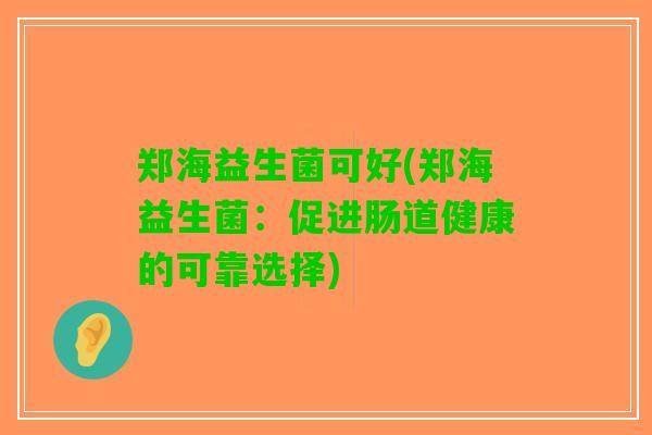 郑海益生菌可好(郑海益生菌：促进肠道健康的可靠选择)