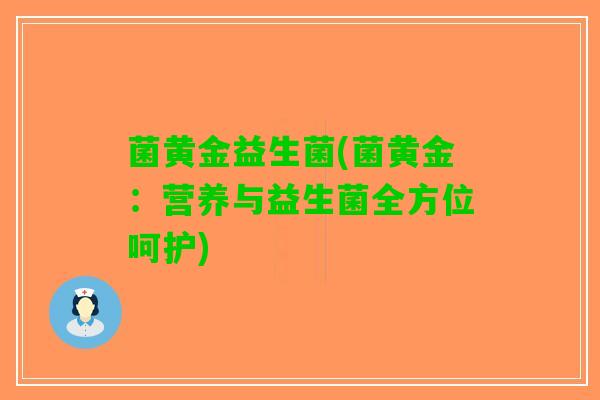 菌黄金益生菌(菌黄金：营养与益生菌全方位呵护)