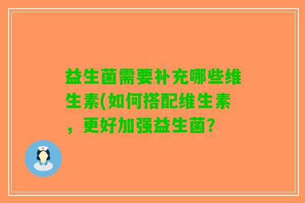 益生菌需要补充哪些维生素(如何搭配维生素，更好加强益生菌？