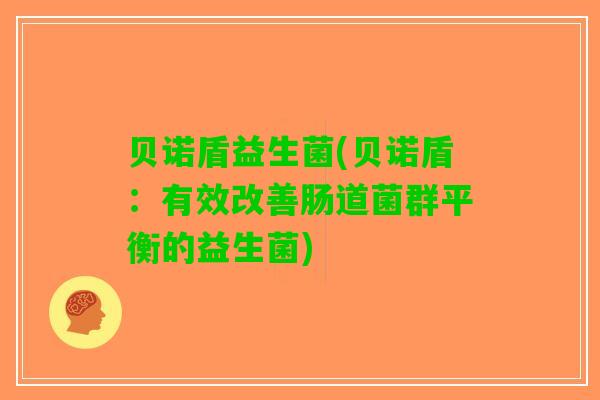 贝诺盾益生菌(贝诺盾：有效改善肠道菌群平衡的益生菌)
