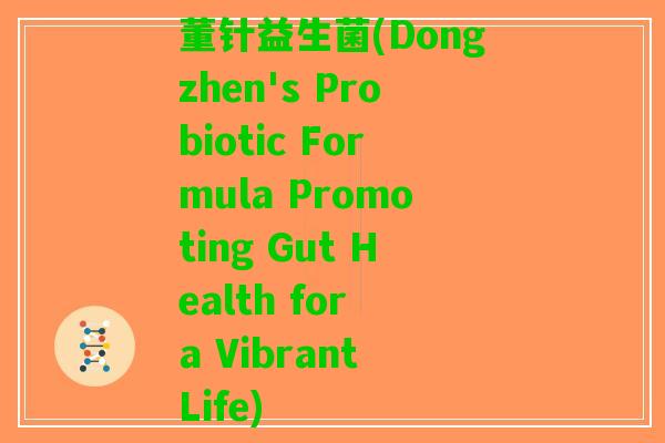 董针益生菌(Dongzhen's Probiotic Formula Promoting Gut Health for a Vibrant Life)