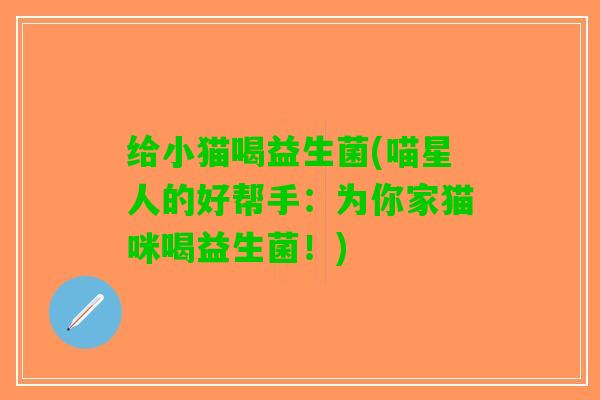 给小猫喝益生菌(喵星人的好帮手：为你家猫咪喝益生菌！)