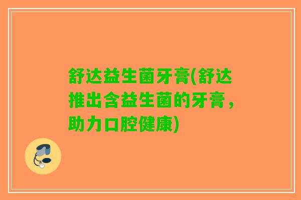 舒达益生菌牙膏(舒达推出含益生菌的牙膏，助力口腔健康)