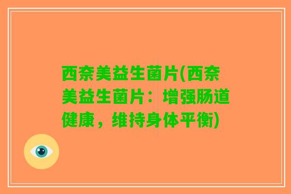 西奈美益生菌片(西奈美益生菌片：增强肠道健康，维持身体平衡)