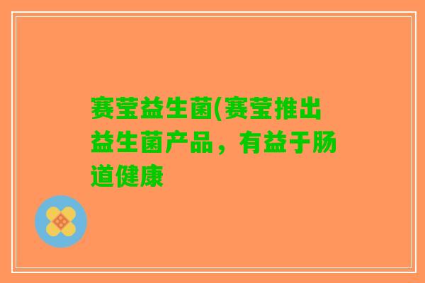 赛莹益生菌(赛莹推出益生菌产品，有益于肠道健康