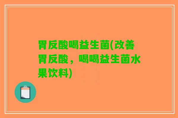 胃反酸喝益生菌(改善胃反酸，喝喝益生菌水果饮料)
