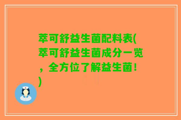 萃可舒益生菌配料表(萃可舒益生菌成分一览，全方位了解益生菌！)