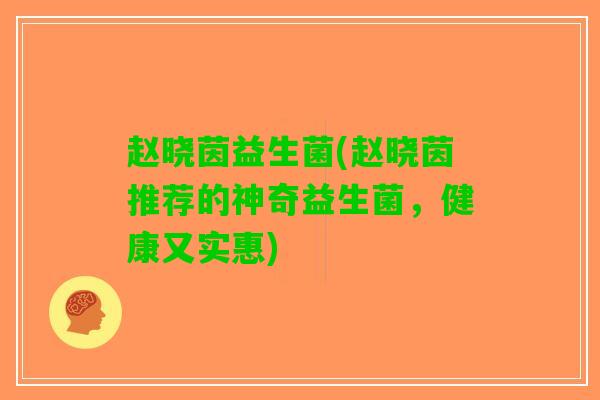 赵晓茵益生菌(赵晓茵推荐的神奇益生菌，健康又实惠)