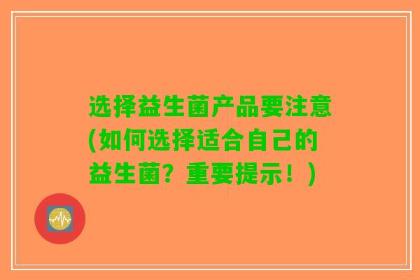 选择益生菌产品要注意(如何选择适合自己的益生菌？重要提示！)