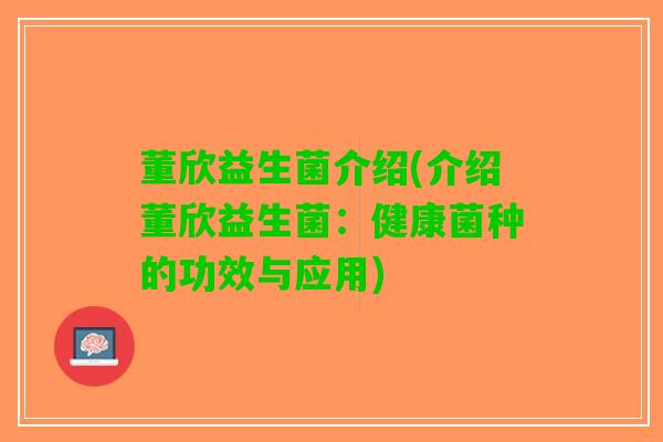 董欣益生菌介绍(介绍董欣益生菌：健康菌种的功效与应用)