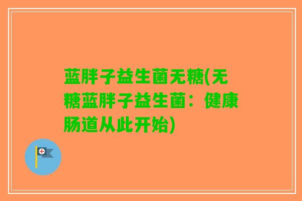 蓝胖子益生菌无糖(无糖蓝胖子益生菌：健康肠道从此开始)