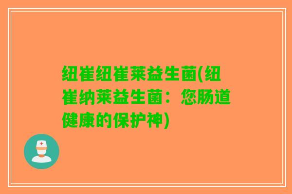 纽崔纽崔莱益生菌(纽崔纳莱益生菌：您肠道健康的保护神)