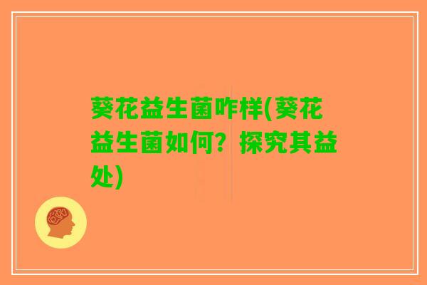 葵花益生菌咋样(葵花益生菌如何？探究其益处)