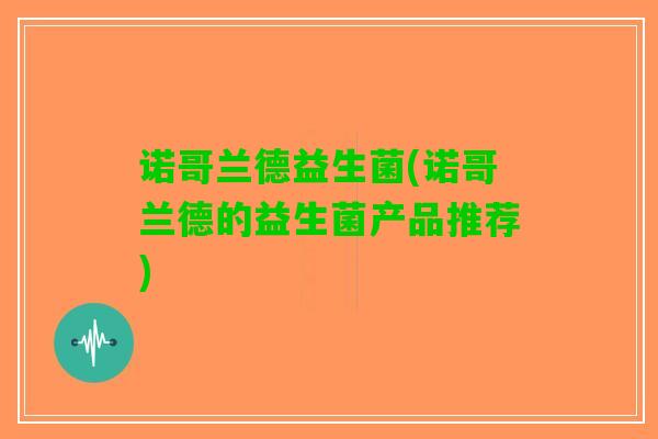 诺哥兰德益生菌(诺哥兰德的益生菌产品推荐)