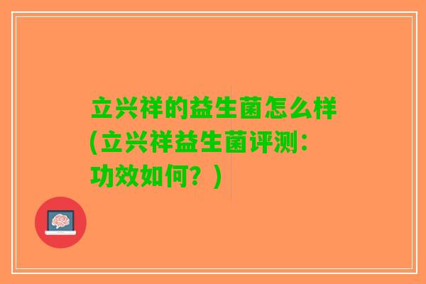立兴祥的益生菌怎么样(立兴祥益生菌评测：功效如何？)