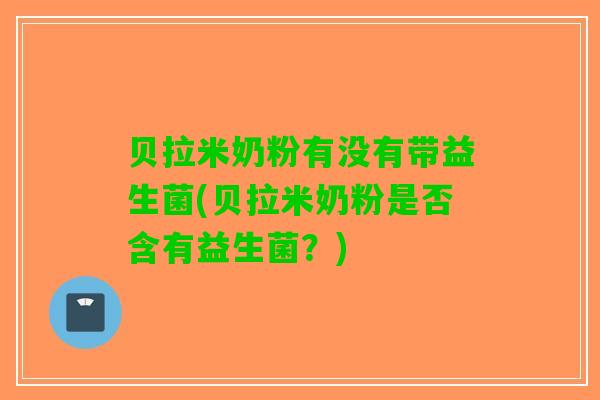 贝拉米奶粉有没有带益生菌(贝拉米奶粉是否含有益生菌？)