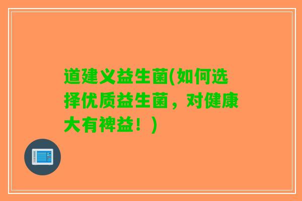 道建义益生菌(如何选择优质益生菌，对健康大有裨益！)