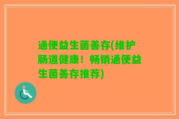 通便益生菌善存(维护肠道健康！畅销通便益生菌善存推荐)