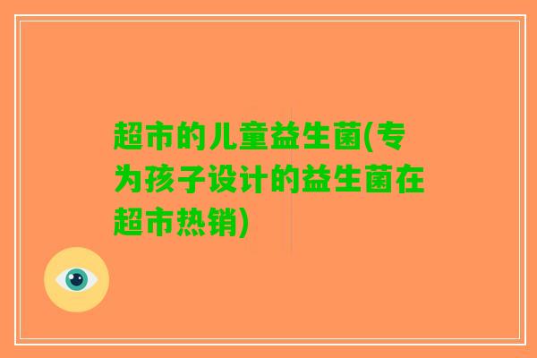超市的儿童益生菌(专为孩子设计的益生菌在超市热销)
