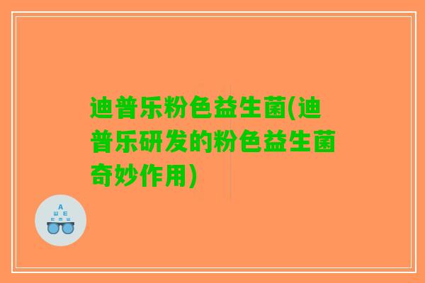 迪普乐粉色益生菌(迪普乐研发的粉色益生菌奇妙作用)