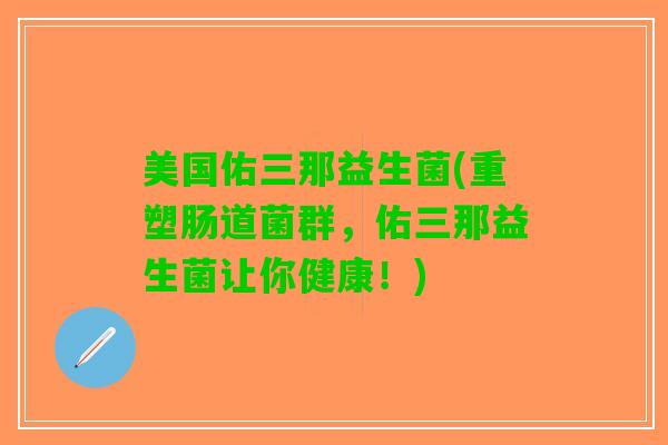 美国佑三那益生菌(重塑肠道菌群，佑三那益生菌让你健康！)