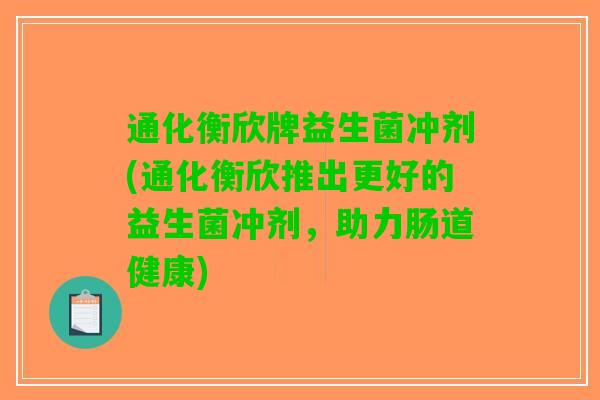 通化衡欣牌益生菌冲剂(通化衡欣推出更好的益生菌冲剂，助力肠道健康)