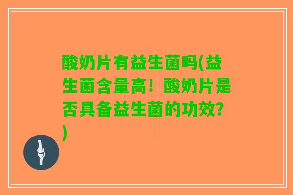 酸奶片有益生菌吗(益生菌含量高！酸奶片是否具备益生菌的功效？)