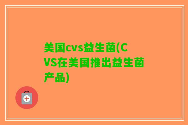 美国cvs益生菌(CVS在美国推出益生菌产品)