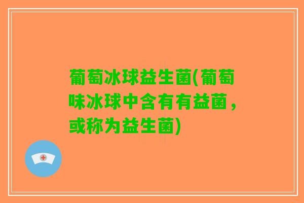 葡萄冰球益生菌(葡萄味冰球中含有有益菌，或称为益生菌)