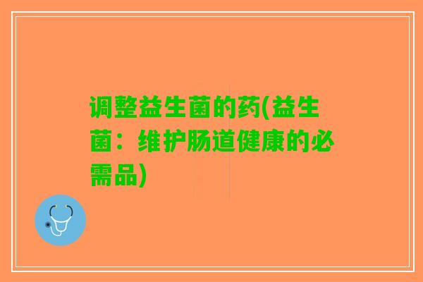调整益生菌的药(益生菌：维护肠道健康的必需品)
