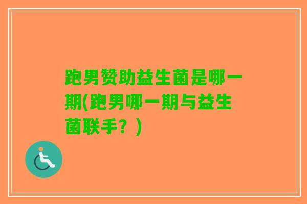 跑男赞助益生菌是哪一期(跑男哪一期与益生菌联手？)
