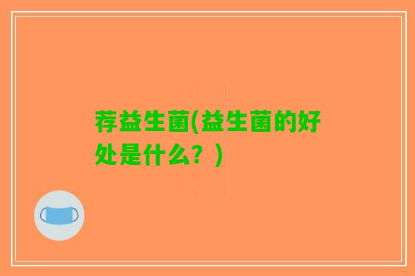 荐益生菌(益生菌的好处是什么？)