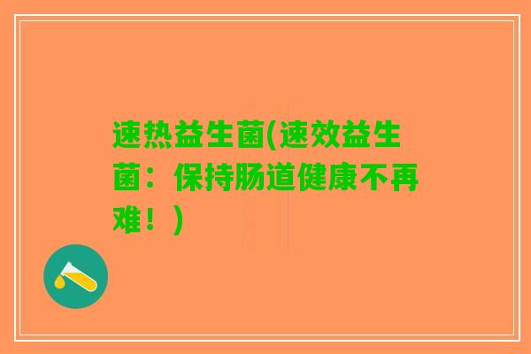 速热益生菌(速效益生菌：保持肠道健康不再难！)