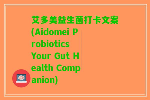 艾多美益生菌打卡文案(Aidomei Probiotics Your Gut Health Companion)
