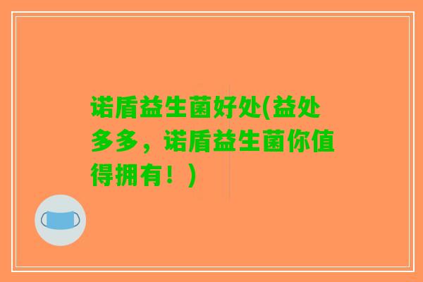 诺盾益生菌好处(益处多多，诺盾益生菌你值得拥有！)