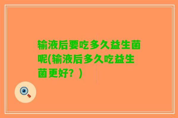输液后要吃多久益生菌呢(输液后多久吃益生菌更好？)