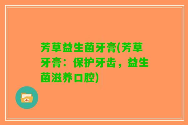 芳草益生菌牙膏(芳草牙膏：保护牙齿，益生菌滋养口腔)