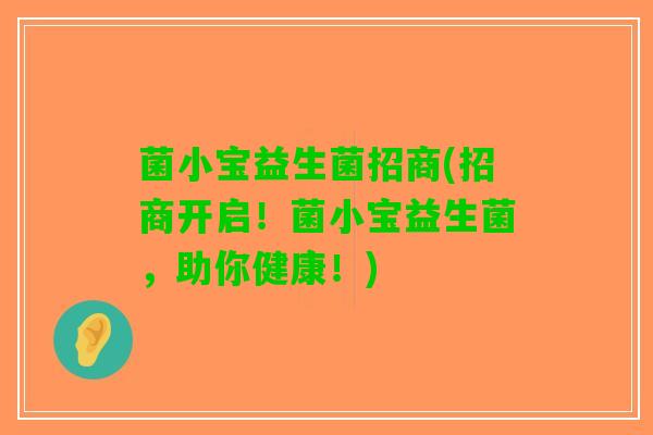 菌小宝益生菌招商(招商开启！菌小宝益生菌，助你健康！)