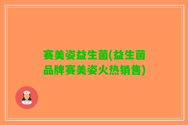 赛美姿益生菌(益生菌品牌赛美姿火热销售)