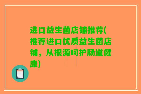 进口益生菌店铺推荐(推荐进口优质益生菌店铺，从根源呵护肠道健康)