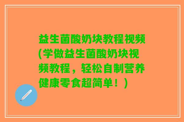 益生菌酸奶块教程视频(学做益生菌酸奶块视频教程，轻松自制营养健康零食超简单！)