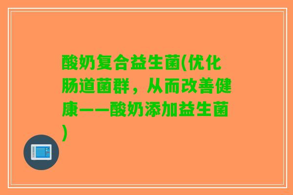 酸奶复合益生菌(优化肠道菌群，从而改善健康——酸奶添加益生菌)
