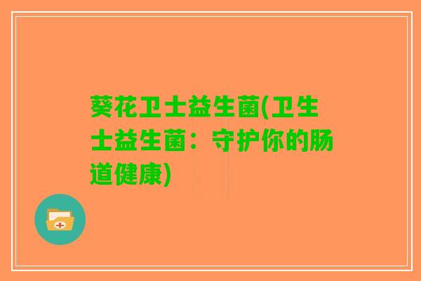 葵花卫士益生菌(卫生士益生菌：守护你的肠道健康)