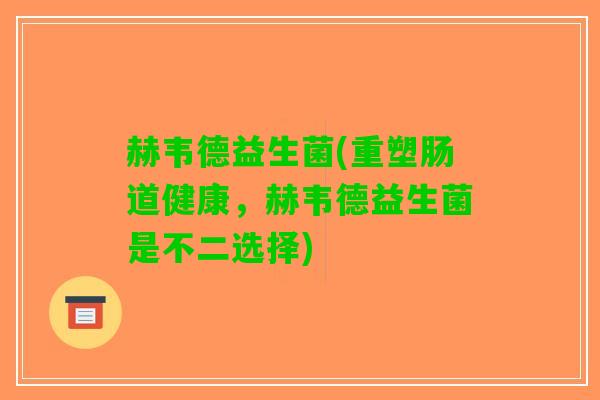 赫韦德益生菌(重塑肠道健康，赫韦德益生菌是不二选择)