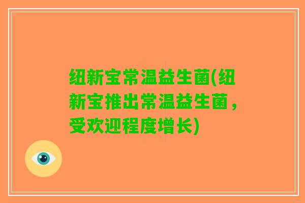 纽新宝常温益生菌(纽新宝推出常温益生菌，受欢迎程度增长)