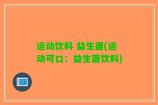 运动饮料 益生菌(运动可口：益生菌饮料)